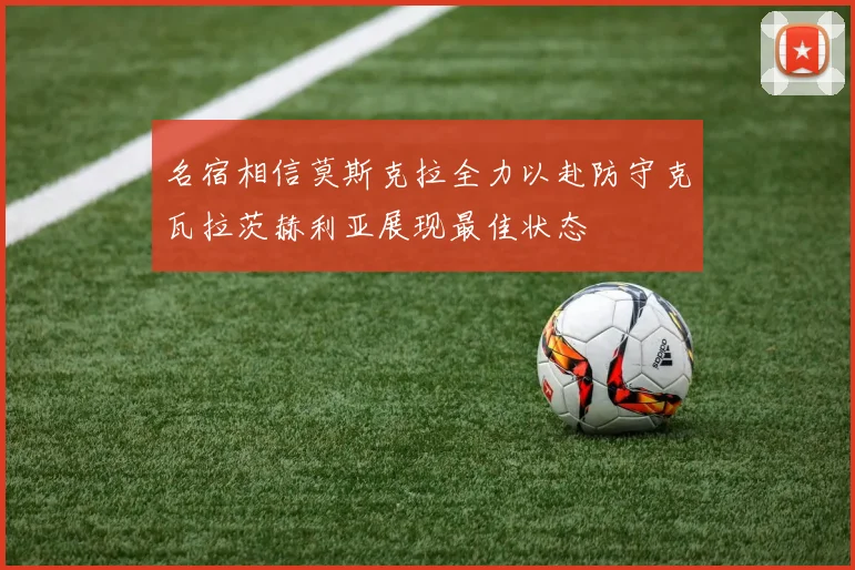 名宿相信莫斯克拉全力以赴防守克瓦拉茨赫利亚展现最佳状态