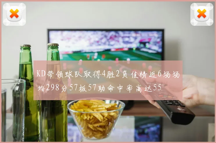 KD带领球队取得4胜2负佳绩近6场场均298分57板57助命中率高达55