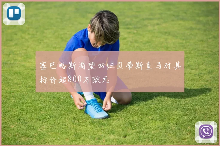 塞巴略斯渴望回归贝蒂斯皇马对其标价超800万欧元