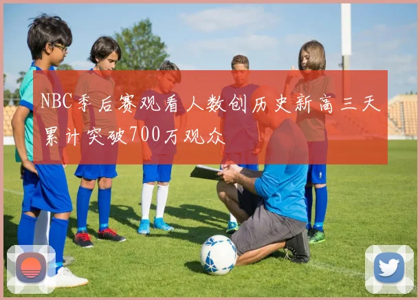 NBC季后赛观看人数创历史新高三天累计突破700万观众