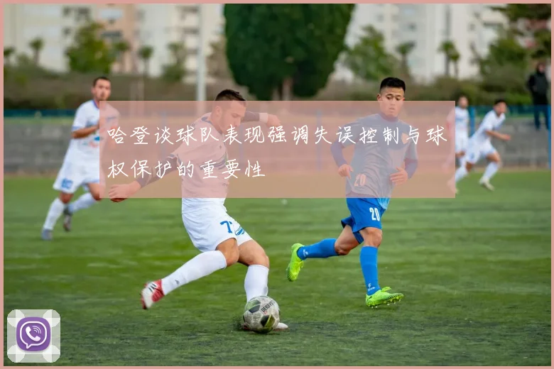 哈登谈球队表现强调失误控制与球权保护的重要性