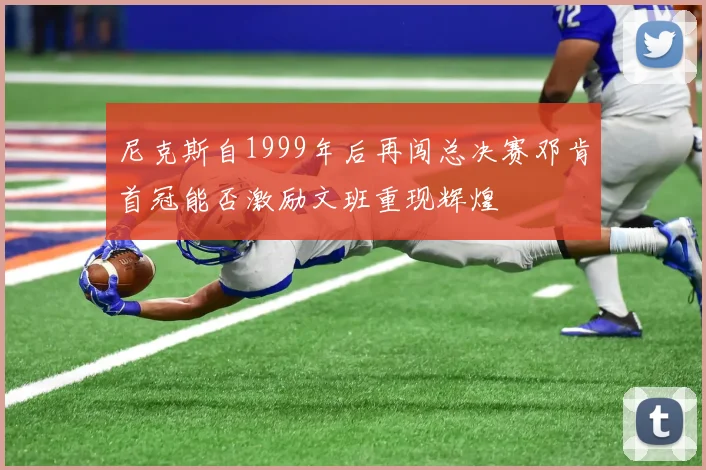 尼克斯自1999年后再闯总决赛邓肯首冠能否激励文班重现辉煌