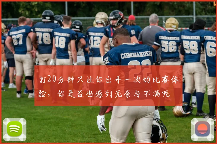 打20分钟只让你出手一次的比赛体验，你是否也感到无奈与不满呢