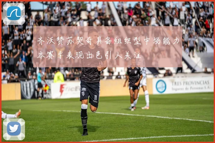 齐沃赞苏契奇具备组织型中场能力本赛季表现出色引人关注
